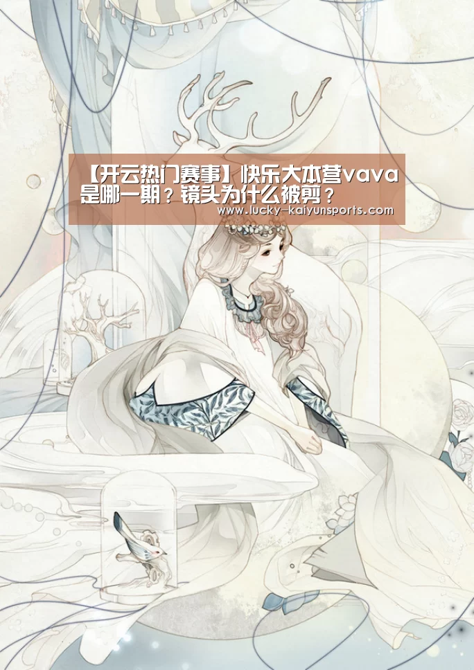 【开云热门赛事】快乐大本营vava是哪一期？镜头为什么被剪？